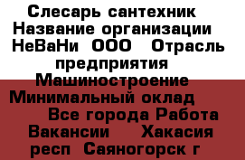 Слесарь сантехник › Название организации ­ НеВаНи, ООО › Отрасль предприятия ­ Машиностроение › Минимальный оклад ­ 70 000 - Все города Работа » Вакансии   . Хакасия респ.,Саяногорск г.